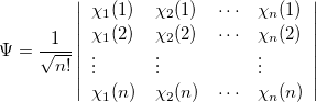 \begin{equation}  \label{eq406} \Psi =\frac{1}{\sqrt {n!} }\left| {{\begin{array}{*{20}c} {\chi _1 (1)} \hfill &  {\chi { }_2(1)} \hfill &  \cdots \hfill &  {\chi _ n (1)} \hfill \\ {\chi _1 (2)} \hfill &  {\chi _2 (2)} \hfill &  \cdots \hfill &  {\chi _ n (2)} \hfill \\ \vdots \hfill &  \vdots \hfill &  \hfill &  \vdots \hfill \\ {\chi _1 (n)} \hfill &  {\chi _2 (n)} \hfill &  \cdots \hfill &  {\chi _ n (n)} \hfill \\ \end{array} }} \right| \end{equation}