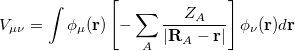 \begin{equation} \label{eq419} V_{\mu \nu } =\int {\phi _\mu ({\rm {\bf r}})\left[ {-\sum \limits _ A {\frac{Z_ A }{\left| {{\rm {\bf R}}_{ A} -{\rm {\bf r}}} \right|}} } \right]\phi _\nu ({\rm {\bf r}})d{\rm {\bf r}}} \end{equation}