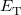 $\displaystyle  \label{eq432} E_{\mathrm{T}}^{}  $