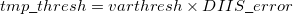 \begin{equation} \label{eq441} tmp\_ thresh= varthresh\times DIIS\_ error \end{equation}