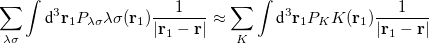 $\displaystyle  \label{eq44ari2} \sum _{\lambda \sigma } \int \textrm{d}^3 \mathbf{r}_1 P_{\lambda \sigma } \lambda \sigma (\mathbf{r}_1) \frac{1}{|\mathbf{r}_1-\mathbf{r}|} \approx \sum _{K} \int \textrm{d}^3 \mathbf{r}_1 P_{K} K(\mathbf{r}_1) \frac{1}{|\mathbf{r}_1-\mathbf{r}|}  $