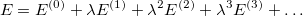 \begin{equation} \label{eq501} E=E^{(0)}+\lambda E^{(1)}+\lambda ^2E^{(2)}+\lambda ^3E^{(3)}+\ldots \end{equation}