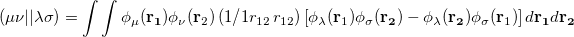 \begin{equation} \label{eq604} \left( {\mu \nu \vert \vert \lambda \sigma } \right)=\int \int {\phi _\mu ({\rm {\bf r}}_{\rm {\bf 1}} )\phi _\nu ({\rm {\bf r}}_2 )\left( {1 {\left/ {{1 {r_{12} }}} \right. \kern -}\nulldelimiterspace0.0pt{r_{12} }} \right)\left[ {\phi _\lambda ({\rm {\bf r}}_1 )\phi _\sigma ({\rm {\bf r}}_{\rm {\bf 2}} )-\phi _\lambda ({\rm {\bf r}}_{\rm {\bf 2}} )\phi _\sigma ({\rm {\bf r}}_1 )} \right]d{\rm {\bf r}}_{\rm {\bf 1}} d{\rm {\bf r}}_{\rm {\bf 2}} } \end{equation}