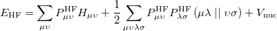 \begin{equation} \label{eq605} E_{\ensuremath{\mathrm{HF}}} =\sum \limits _{\mu \upsilon } {P_{\mu \upsilon }^{\ensuremath{\mathrm{HF}}} H_{\mu \upsilon } } +\frac{1}{2}\sum \limits _{\mu \upsilon \lambda \sigma } {P_{\mu \upsilon }^{\ensuremath{\mathrm{HF}}} P_{\lambda \sigma }^{\ensuremath{\mathrm{HF}}} \left( {\mu \lambda } \right.\vert \vert \left. {\upsilon \sigma } \right)} +V_{\ensuremath{\mathrm{nuc}}} \end{equation}