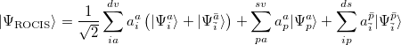 \begin{equation} \label{eq612} \left| {\Psi _{\ensuremath{\mathrm{ROCIS}}} } \right\rangle =\frac{1}{\sqrt 2 }\sum _{ia}^{dv} a_ i^ a \left( |\Psi _ i^ a\rangle +|\Psi _{\bar{i}}^{\bar{a}} \rangle \right) +\sum _{pa}^{sv} a_ p^ a |\Psi _ p^ a\rangle +\sum _{ip}^{ds} a_{\bar{i}}^{\bar{p}} |\Psi _{\bar{i}}^{\bar{p}}\rangle \end{equation}