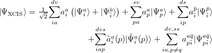 \begin{equation} \label{eq613} \begin{array}{r} \left| {\Psi _{\ensuremath{\mathrm{XCIS}}} } \right\rangle =\frac{1}{\sqrt 2 }{\displaystyle \sum _{ia}^{dv}} a_ i^ a \left( |\Psi _ i^ a\rangle +|\Psi _{\bar{i}}^{\bar{a}}\rangle \right) +{\displaystyle \sum _{pa}^{sv}} a_ p^ a |\Psi _ p^ a\rangle +{\displaystyle \sum _{ip}^{ds}} a_{\bar{i}}^{\bar{p}} |\Psi _{\bar{i}}^{\bar{p}}\rangle \\ +{\displaystyle \sum _{iap}^{dvs}} \tilde{a}_ i^ a (p)|\tilde{\Psi }_ i^ a (p)\rangle +{\displaystyle \sum _{ia,p\ne q}^{dv,ss}} a_{p\bar{i}}^{a\bar{q}} |\Psi _{p\bar{i}}^{a\bar{q}}\rangle \\ \end{array} \end{equation}