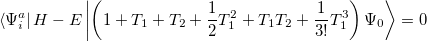 \begin{equation} \label{eq615} \left\langle {\Psi _ i^ a } \right|H-E\left| {\left( {1+T_1 +T_2 +\frac{1}{2}T_1^2 +T_1 T_2 +\frac{1}{3!}T_1^3 } \right)\Psi _0 } \right\rangle =0 \end{equation}