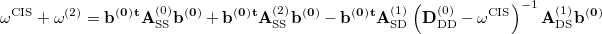 \begin{equation}  \omega ^{\rm CIS} + \omega ^{(2)} = \bf b^{(0)^\ensuremath{\mathbf{}}{t}} {\rm {\bf A}_{SS}^{(0)}} \bf b^{(0)} + \bf b^{(0)^\ensuremath{\mathbf{}}{t}} {\rm {\bf A}_{SS}^{(2)}} \bf b^{(0)} - \bf b^{(0)^\ensuremath{\mathbf{}}{t}} {\rm {\bf A}_{SD}^{(1)} \left( {\bf D}_{DD}^{(0)} - \omega ^{CIS} \right)^{-1} {\bf A}_{DS}^{(1)} } \bf b^{(0)} \end{equation}