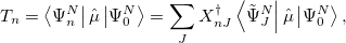 \begin{equation}  T_ n = \left<\Psi _ n^ N\right| \hat{\mu } \left|\Psi _0^ N\right> = \sum _ J X_{nJ}^\dagger \left<\tilde{\Psi }_ J^ N\right| \hat{\mu } \left|\Psi _0^ N\right>, \end{equation}