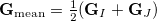 \begin{equation}  \mathbf{G}_{\rm mean}=\tfrac {1}{2}(\mathbf{G}_ I+\mathbf{G}_ J) \end{equation}