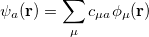 \begin{equation} \label{eq1007} \psi _ a (\ensuremath{\mathbf{r}}) = \sum _\mu c_{\mu a} \phi _\mu (\ensuremath{\mathbf{r}}) \end{equation}