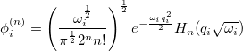 \begin{equation} \label{eq:wavefunction} {\phi }^{(n)}_ i = \left(\frac{\omega _ i ^{\frac{1}{2}}}{{\pi }^{\frac{1}{2}}2^ nn!} \right)^{\frac{1}{2}} {e^{- \frac{\omega _ i q_ i^2}{2}}} H_ n( q_ i{\sqrt {\omega _ i }}) \end{equation}