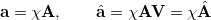 $\displaystyle  \ensuremath{\mathbf{a}} = \chi \ensuremath{\mathbf{A}}, \qquad \hat{\ensuremath{\mathbf{a}}} = \chi \ensuremath{\mathbf{A}}\ensuremath{\mathbf{V}} = \chi \hat{\ensuremath{\mathbf{A}}} $