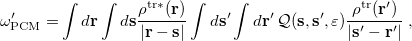\begin{equation}  \begin{split}  \omega ’_{\ensuremath{\mathrm{PCM}}} = &  \int d\ensuremath{\mathbf{r}} \int d\ensuremath{\mathbf{s}}  \frac{\rho ^{{\ensuremath{\mathrm{tr}}}*}(\ensuremath{\mathbf{r}})}{|\ensuremath{\mathbf{r}}-\ensuremath{\mathbf{s}}|} \int d\ensuremath{\mathbf{s}}’ \int d\ensuremath{\mathbf{r}}’ \,  \mathcal{Q}(\ensuremath{\mathbf{s}},\ensuremath{\mathbf{s}}’,\varepsilon ) \frac{\rho ^{\ensuremath{\mathrm{tr}}}(\ensuremath{\mathbf{r}}')}{|\ensuremath{\mathbf{s}}'-\ensuremath{\mathbf{r}}'|} \;  , \end{split} \end{equation}
