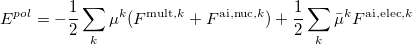 \begin{equation} \label{eq:pol_ energy} E^{pol} = - {1 \over 2} \sum _{k} {\mu ^ k (F^{\mathrm{mult},k} + F^{\mathrm{ai,nuc},k})} + {1 \over 2} \sum _{k} {\bar{\mu }^ k F^{\mathrm{ai,elec},k}} \end{equation}