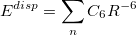 \begin{equation} \label{eq:disp_ basic} E^{disp} = \sum _{n} {C_6 R^{-6}} \end{equation}