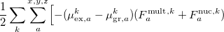 $\displaystyle  \frac{1}{2}\sum _ k\sum _ a^{x,y,z}\Bigl [-(\mu _{\mathrm{ex},a}^ k - \mu _{\mathrm{gr},a}^ k) (F_ a^{\mathrm{mult},k}+F_ a^{\mathrm{nuc},k})  $
