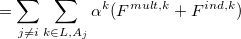 $\displaystyle  = \sum _{j\neq i} \sum _{k \in L,A_ j} \alpha ^ k ( F^{mult,k} + F^{ind,k} )  $