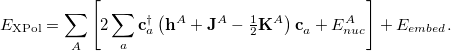 \begin{equation} \label{eq:E_ xpol} E_{\rm XPol} = \sum _ A \left[ 2 \sum _{a} \mathbf{c}_ a^\dagger \left( \mathbf{h}^ A+ \mathbf{J}^ A - \tfrac {1}{2}\mathbf{K}^ A \right) \mathbf{c}_ a^{} +E_{nuc}^ A \right] + E_{embed} . \end{equation}