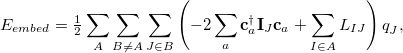 \begin{equation} \label{eq:E_ QMMM} E_{embed} = \tfrac {1}{2} \sum _ A \sum _{B\neq A} \sum _{J\in B} \left( -2 \sum _ a \mathbf{c}_ a^\dagger \mathbf{I}_ J \mathbf{c}_ a + \sum _{I \in A} L_{IJ} \right) q_ J^{} , \end{equation}