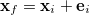 $\ensuremath{\mathbf{x}}_ f = \ensuremath{\mathbf{x}}_ i + \ensuremath{\mathbf{e}}_ i$