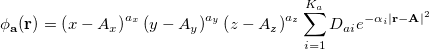 \begin{equation}  \phi _{\rm {\bf a}} ({\rm {\bf r}})=\left( {x-A_ x } \right)^{a_ x }\left( {y-A_ y } \right)^{a_ y }\left( {z-A_ z } \right)^{a_ z }\sum \limits _{i=1}^{K_ a } {D_{ai} e^{-\alpha _ i \left| {{\rm {\bf r}}-{\rm {\bf A}}} \right|^2}} \end{equation}