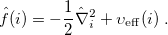 \begin{equation} \label{eq408} \hat{f}(i)=-\frac{1}{2}\hat\nabla _ i^2 +\upsilon _{\rm eff}(i) \;  . \end{equation}