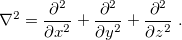 \begin{equation} \label{eq402} \nabla ^2 = \frac{\partial ^2}{\partial x^2}+\frac{\partial ^2}{\partial y^2}+\frac{\partial ^2}{\partial z^2} \;  . \end{equation}
