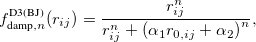 \begin{equation}  f_{\text {damp},n}^{\text {D3(BJ)}}(r_{ij}) = \frac{r_{ij}^ n}{r_{ij}^ n + \left(\alpha _1 r_{0,ij} + \alpha _2\right)^ n}, \label{bjdamping} \end{equation}