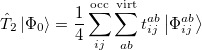 \begin{equation}  \label{eq520} \hat{T}_2 \left| {\Phi _0 } \right\rangle =\frac{1}{4}\sum _{ij}^{\ensuremath{\mathrm{occ}}} {\sum _{ab}^{\ensuremath{\mathrm{virt}}} {t_{ij}^{ab} } } \left| {\Phi _{ij}^{ab} } \right\rangle \end{equation}