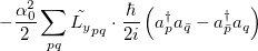 $\displaystyle  -\frac{\alpha _0^2}{2}\sum \limits _{pq}{\tilde{L_{y}}}_{pq}\cdot \frac{\hbar }{2i}\left(a^\dag _ pa_{\bar{q}} - a^\dag _{\bar{p}}a_{q}\right)  $