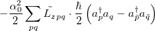 $\displaystyle  -\frac{\alpha _0^2}{2}\sum \limits _{pq}{\tilde{L_{z}}}_{pq}\cdot \frac{\hbar }{2}\left(a^\dag _ pa_ q - a^\dag _{\bar{p}}a_{\bar{q}}\right)  $