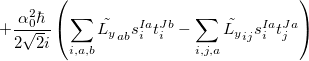 $\displaystyle + \frac{\alpha _0^2\hbar }{2\sqrt 2i}\left(\sum \limits _{i,a,b}{\tilde{L_ y}}_{ab}s^{Ia}_ it^{Jb}_ i-\sum \limits _{i,j,a}{\tilde{L_ y}}_{ij}s^{Ia}_ it^{Ja}_ j\right)  $