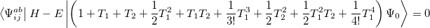 \begin{equation} \label{eq616} \left\langle {\Psi _{ij}^{ab} } \right|H-E\left| {\left( {1+T_1 +T_2 +\frac{1}{2}T_1^2 +T_1 T_2 +\frac{1}{3!}T_1^3 +\frac{1}{2}T_2^2 +\frac{1}{2}T_1^2 T_2 +\frac{1}{4!}T_1^4 } \right)\Psi _0 } \right\rangle =0 \end{equation}