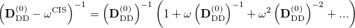 \begin{equation}  \rm \left( {\bf D}_{DD}^{(0)} - \omega ^{CIS} \right)^{-1} = \left( {\bf D}_{DD}^{(0)} \right)^{-1} \left( 1 + \omega \left( {\bf D}_{DD}^{(0)} \right)^{-1} + \omega ^2 \left( {\bf D}_{DD}^{(0)} \right)^{-2} + ... \right) \end{equation}