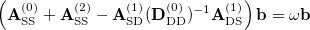 \begin{equation}  \rm \left( {\bf A}_{SS}^{(0)} + {\bf A}_{SS}^{(2)} - {\bf A}_{SD}^{(1)} ( {\bf D}_{DD}^{(0)} )^{-1} {\bf A}_{DS}^{(1)} \right) \bf b = \omega \bf b \end{equation}