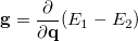 \begin{equation}  {\rm \bf g} = \frac{\partial }{\partial {\rm \bf q}} (E_1 - E_2) \end{equation}