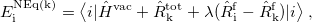 \begin{equation}  E^{\rm NEq(k)}_{\rm i} = \bigl \langle i | \hat{H}^{\rm vac} + \hat{R}^{\rm tot}_{\rm k} + \lambda (\hat{R}^{\rm f}_{\rm i} - \hat{R}^{\rm f}_{\rm k}) | i \bigr \rangle \;  , \end{equation}