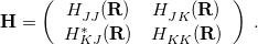 \begin{equation} \label{eq:H_2x2} \mathbf{H} = \left( \begin{array}{cc} H^{}_{JJ}(\mathbf{R}) &  H^{}_{JK}(\mathbf{R}) \\ H_{KJ}^\ast (\mathbf{R}) &  H^{}_{KK}(\mathbf{R}) \\ \end{array} \right) \;  . \end{equation}