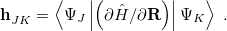 \begin{equation} \label{eq:hJK} \mathbf{h}^{}_{JK} = \left\langle \Psi _ J \left| \left( \partial \hat{H}/\partial \mathbf{R} \right)\right|\Psi _ K\right\rangle \; . \end{equation}