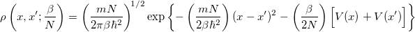 \begin{equation}  \rho \left(x,x’;\frac{\beta }{N}\right) = \left(\frac{mN}{2\pi \beta \hbar ^2}\right)^{\! 1/2} \exp \left\{  -\left(\frac{mN}{2\beta \hbar ^2}\right) (x-x’)^2 -\left(\frac{\beta }{2N}\right)\Bigl [V(x)+V(x’) \Bigr ] \right\}  \end{equation}