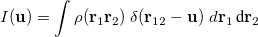 \begin{equation} \label{eq1005} I(\ensuremath{\mathbf{u}}) = \int \rho (\ensuremath{\mathbf{r}}_1 \ensuremath{\mathbf{r}}_2 )\; \delta (\ensuremath{\mathbf{r}}_{12} - \ensuremath{\mathbf{u}}) \;  d\ensuremath{\mathbf{r}}_1 \, \mbox{d} \ensuremath{\mathbf{r}}_2 \end{equation}