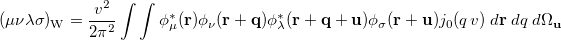 \begin{equation}  \label{eq1009} (\mu \nu \lambda \sigma )_{\ensuremath{\mathrm{W}}} = \frac{v^2}{2\pi ^2} \int \int \phi _{\mu }^\ast (\ensuremath{\mathbf{r}}) \phi _{\nu }(\ensuremath{\mathbf{r}}+\ensuremath{\mathbf{q}}) \phi _\lambda ^\ast (\ensuremath{\mathbf{r}}+\ensuremath{\mathbf{q}}+\ensuremath{\mathbf{u}}) \phi _{\sigma }(\ensuremath{\mathbf{r}}+\ensuremath{\mathbf{u}}) j_0(q\, v)\;  d\ensuremath{\mathbf{r}}\;  d{q}\;  d\Omega _{\ensuremath{\mathbf{u}}} \end{equation}