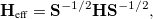 \begin{equation}  \mathbf{H}_{\textrm{eff}} =\mathbf{S}^{-1/2}\mathbf{H}\mathbf{S}^{-1/2}, \end{equation}