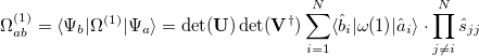 \begin{equation}  \Omega ^{(1)}_{ab} = \ensuremath{\langle }\Psi _{b}|\Omega ^{(1)}|\Psi _{a}\ensuremath{\rangle }= \det (\ensuremath{\mathbf{U}})\det (\ensuremath{\mathbf{V}}^{\dagger }) \sum ^{N}_{i=1} \ensuremath{\langle }\hat{b}_{i}|\omega (1)|\hat{a}_{i}\ensuremath{\rangle }\cdot \prod ^{N}_{j\ne i} \hat{s}_{jj} \end{equation}