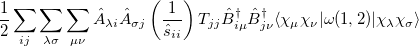 $\displaystyle  \frac{1}{2}\sum _{ij} \sum _{\lambda \sigma }\sum _{\mu \nu } \hat{A}_{\lambda i}\hat{A}_{\sigma j} \left(\frac{1}{\hat{s}_{ii}}\right)T_{jj} \hat{B}^{\dagger }_{i\mu }\hat{B}^{\dagger }_{j\nu } \ensuremath{\langle }\chi _{\mu }\chi _{\nu }|\omega (1,2)|\chi _{\lambda }\chi _{\sigma }\ensuremath{\rangle }\nonumber  $
