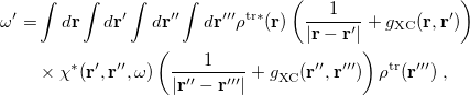 \begin{equation} \label{eq:LR-term} \begin{split}  \omega ’ = &  \int d\ensuremath{\mathbf{r}} \int d\ensuremath{\mathbf{r}}’ \int d\ensuremath{\mathbf{r}}” \int d\ensuremath{\mathbf{r}}”’ \rho ^{{\ensuremath{\mathrm{tr}}}*}(\ensuremath{\mathbf{r}}) \left(\frac{1}{|\ensuremath{\mathbf{r}}-\ensuremath{\mathbf{r}}'|} + g_{\ensuremath{\mathrm{XC}}}(\ensuremath{\mathbf{r}},\ensuremath{\mathbf{r}}’)\right) \\ &  \times \chi ^{*}(\ensuremath{\mathbf{r}}’,\ensuremath{\mathbf{r}}”,\omega ) \left(\frac{1}{|\ensuremath{\mathbf{r}}''-\ensuremath{\mathbf{r}}'''|} + g^{}_{\ensuremath{\mathrm{XC}}}(\ensuremath{\mathbf{r}}”,\ensuremath{\mathbf{r}}”’)\right) \rho ^{\ensuremath{\mathrm{tr}}}(\ensuremath{\mathbf{r}}”’) \;  , \end{split} \end{equation}