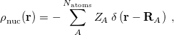 \begin{equation}  \label{eq:rho_ nuc} \rho ^{}_{\rm nuc}(\mathbf{r}) = -\sum _{A}^{N_{\rm atoms}} Z_{\! A}\  \delta \left(\mathbf{r} - \mathbf{R}_ A \right) \; , \end{equation}