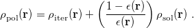 \begin{equation} \label{eq:rho_ pol} \rho ^{}_{\rm pol}(\mathbf{r}) = \rho ^{}_{\rm iter}(\mathbf{r}) + \left(\frac{1-\epsilon (\mathbf{r})}{\epsilon (\mathbf{r})}\right)\rho ^{}_{\rm sol}(\mathbf{r}) \; . \end{equation}