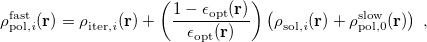 \begin{equation} \label{eq:rho_ pol_ neq1} \rho ^{\rm fast}_{\rm pol, \it i}(\mathbf{r}) = \rho ^{}_{\rm iter,\it i}(\mathbf{r}) + \left(\frac{1-\epsilon _{\rm opt}(\mathbf{r})}{\epsilon _{\rm opt}(\mathbf{r})}\right) \left( \rho ^{}_{\rm sol,\it i}(\mathbf{r}) + \rho ^{\rm slow}_{\rm pol, 0}(\mathbf{r}) \right) \; , \end{equation}